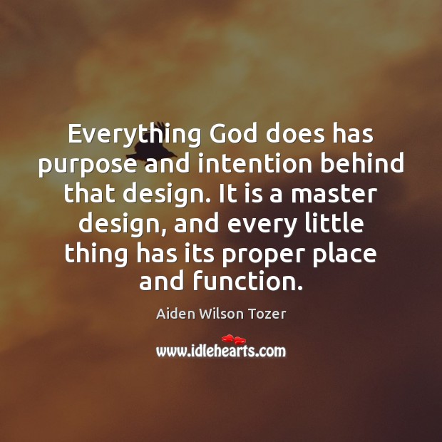 Everything God does has purpose and intention behind that design. It is Aiden Wilson Tozer Picture Quote