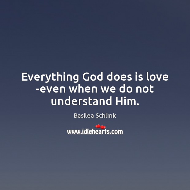 Everything God does is love -even when we do not understand Him. Basilea Schlink Picture Quote