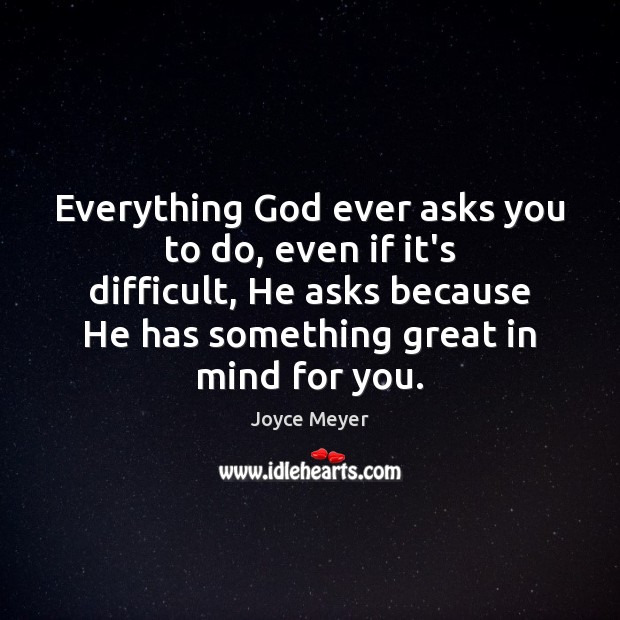 Everything God ever asks you to do, even if it’s difficult, He Image