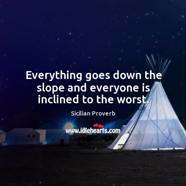 Everything goes down the slope and everyone is inclined to the worst. Sicilian Proverbs Image