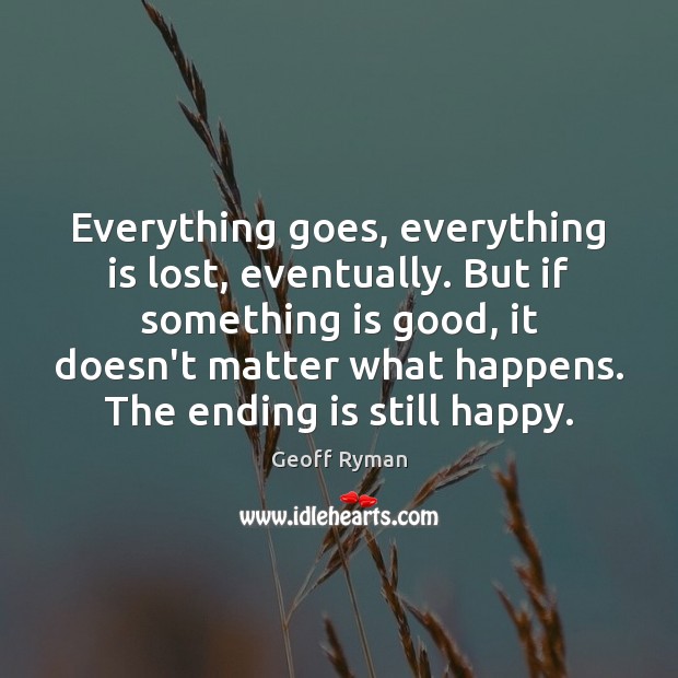 Everything goes, everything is lost, eventually. But if something is good, it Geoff Ryman Picture Quote