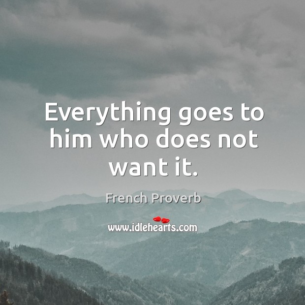 Everything goes to him who does not want it. Image