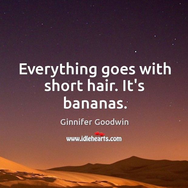 Everything goes with short hair. It’s bananas. Ginnifer Goodwin Picture Quote