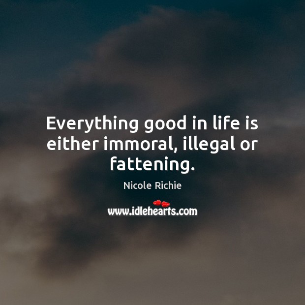 Everything good in life is either immoral, illegal or fattening. Nicole Richie Picture Quote