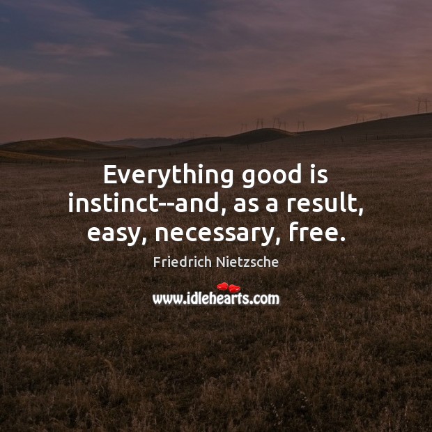 Everything good is instinct–and, as a result, easy, necessary, free. Image