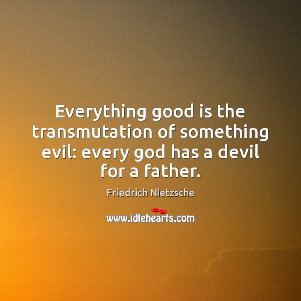 Everything good is the transmutation of something evil: every God has a Friedrich Nietzsche Picture Quote