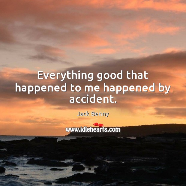 Everything good that happened to me happened by accident. Jack Benny Picture Quote
