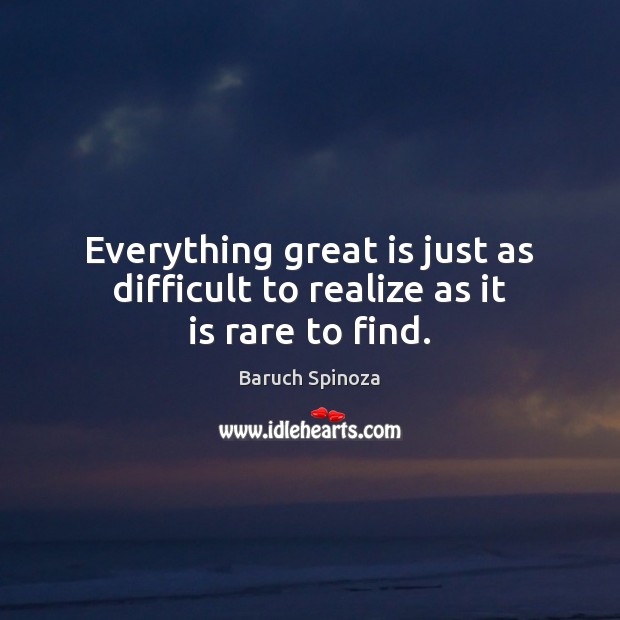 Everything great is just as difficult to realize as it is rare to find. Baruch Spinoza Picture Quote