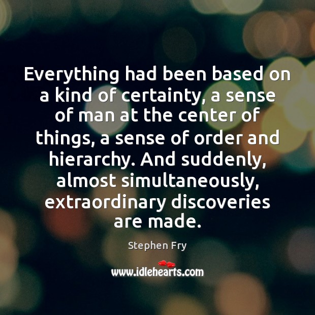 Everything had been based on a kind of certainty, a sense of Stephen Fry Picture Quote