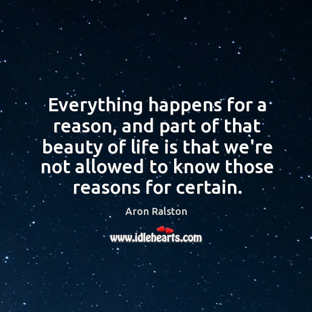 Everything happens for a reason, and part of that beauty of life Aron Ralston Picture Quote