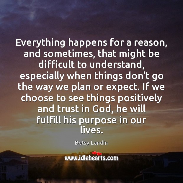 Everything happens for a reason, and sometimes, that might be difficult to Betsy Landin Picture Quote