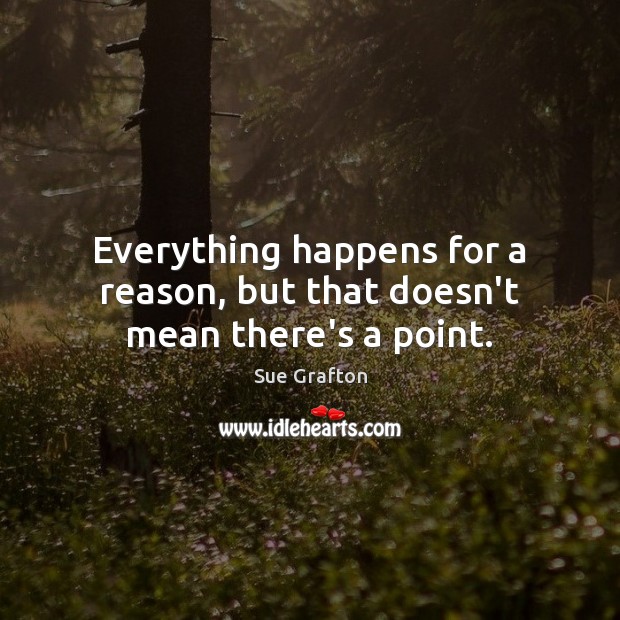 Everything happens for a reason, but that doesn’t mean there’s a point. Sue Grafton Picture Quote