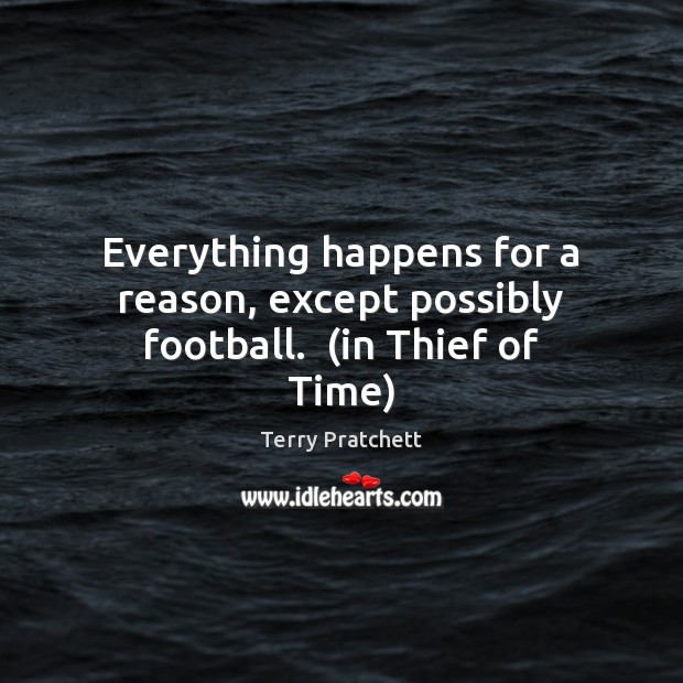 Everything happens for a reason, except possibly football.  (in Thief of Time) Football Quotes Image