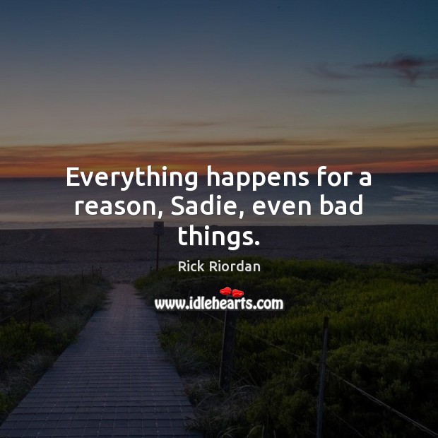 Everything happens for a reason, Sadie, even bad things. Rick Riordan Picture Quote