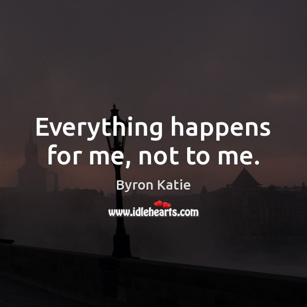 Everything happens for me, not to me. Byron Katie Picture Quote