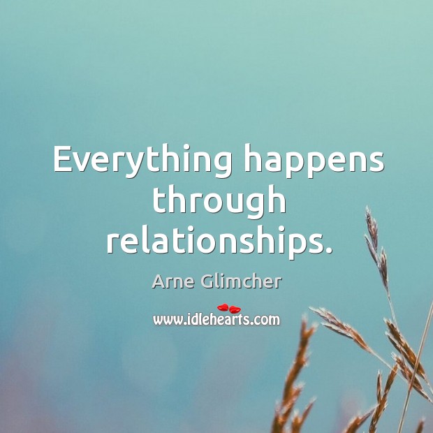Everything happens through relationships. Arne Glimcher Picture Quote