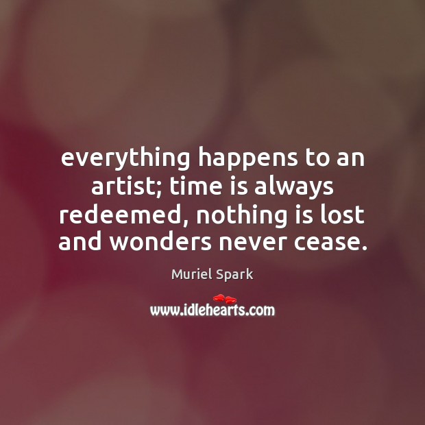 Everything happens to an artist; time is always redeemed, nothing is lost Muriel Spark Picture Quote