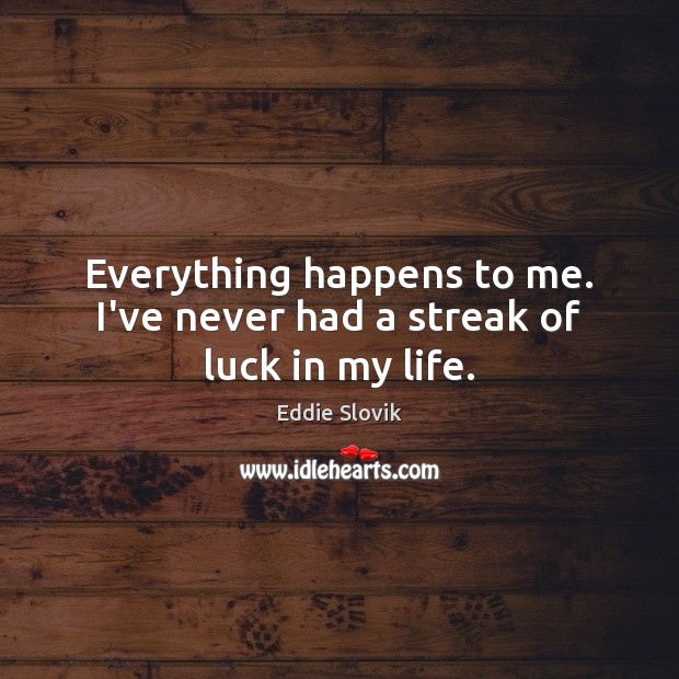 Everything happens to me. I’ve never had a streak of luck in my life. Luck Quotes Image