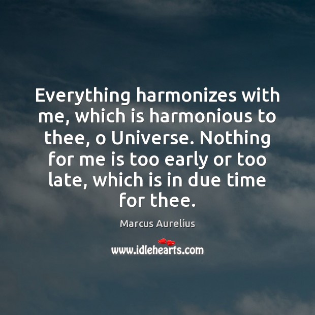 Everything harmonizes with me, which is harmonious to thee, o Universe. Nothing Marcus Aurelius Picture Quote