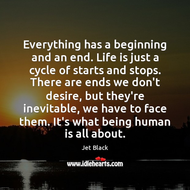 Everything has a beginning and an end. Life is just a cycle Jet Black Picture Quote