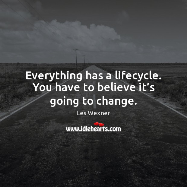 Everything has a lifecycle. You have to believe it’s going to change. Les Wexner Picture Quote