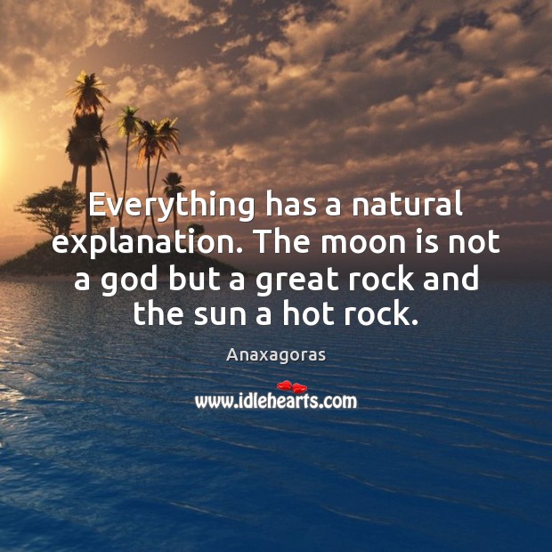 Everything has a natural explanation. The moon is not a God but Anaxagoras Picture Quote