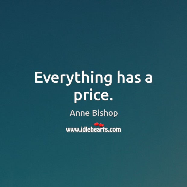 Everything has a price. Anne Bishop Picture Quote