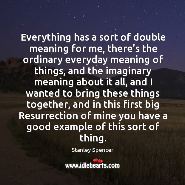 Everything has a sort of double meaning for me, there’s the ordinary everyday meaning of things Image