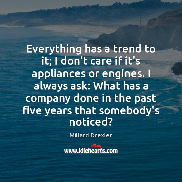 Everything has a trend to it; I don’t care if it’s appliances Millard Drexler Picture Quote