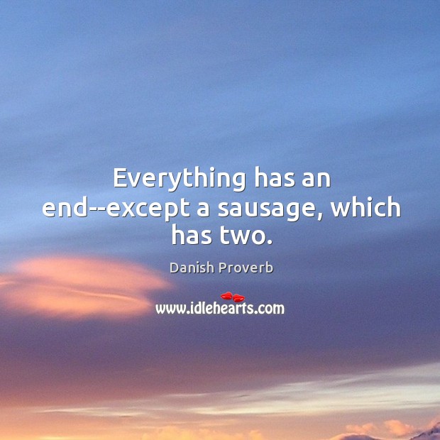 Everything has an end–except a sausage, which has two. Danish Proverbs Image