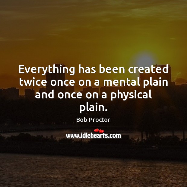 Everything has been created twice once on a mental plain and once on a physical plain. Image