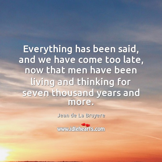 Everything has been said, and we have come too late, now that Jean de La Bruyere Picture Quote