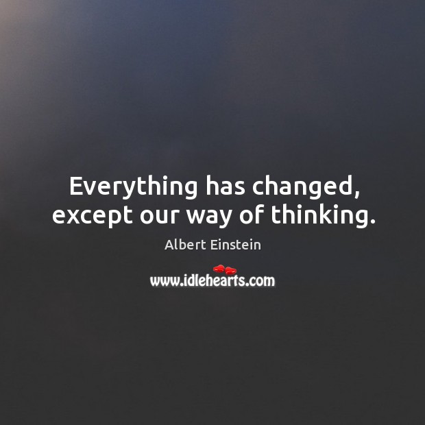 Everything has changed, except our way of thinking. Image