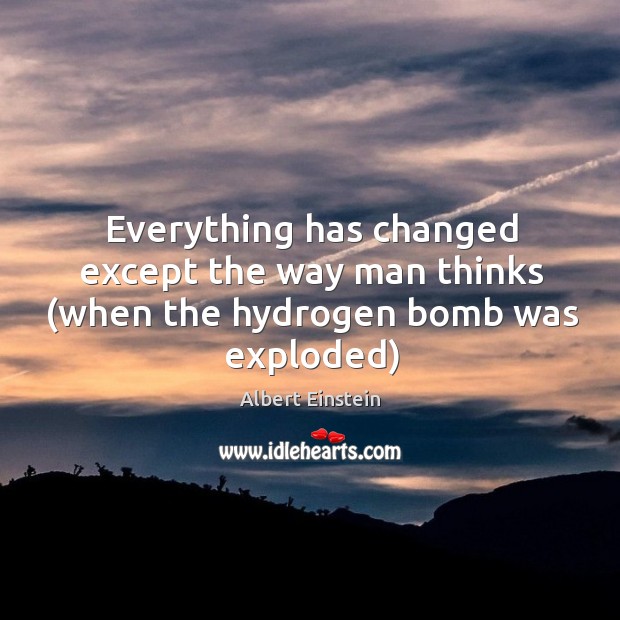 Everything has changed except the way man thinks (when the hydrogen bomb was exploded) Image