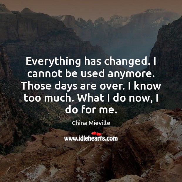 Everything has changed. I cannot be used anymore. Those days are over. China Mieville Picture Quote