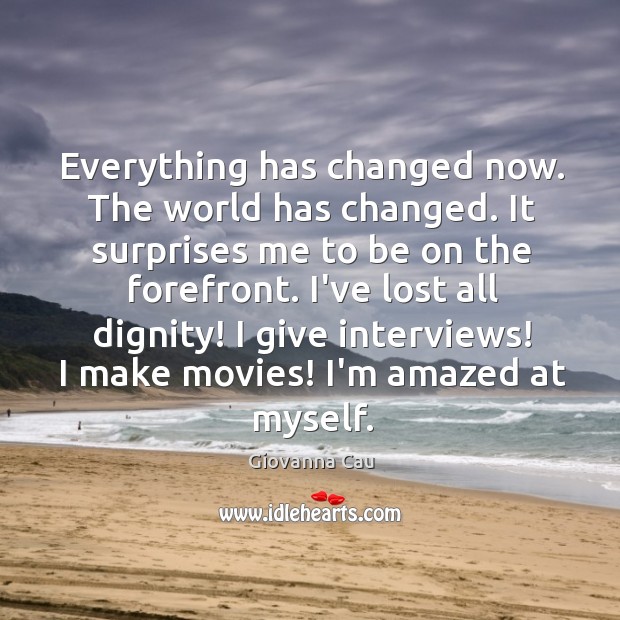 Everything has changed now. The world has changed. It surprises me to Giovanna Cau Picture Quote