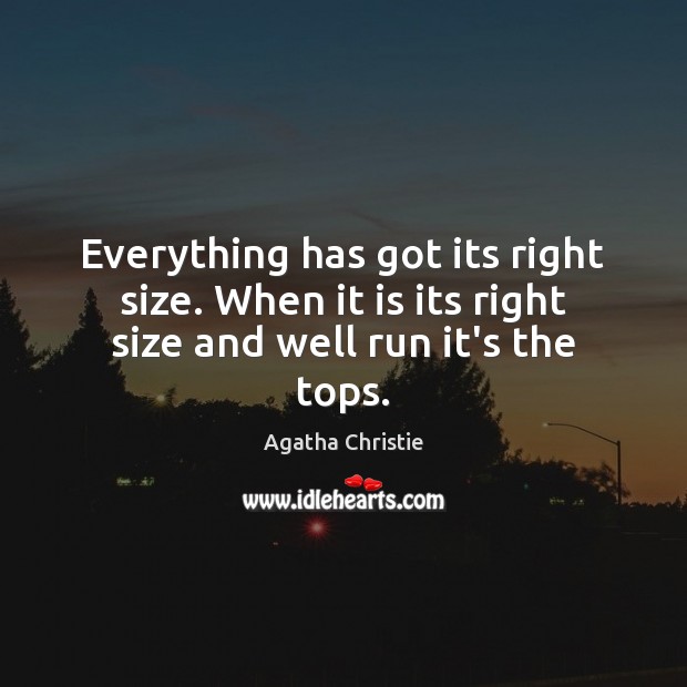 Everything has got its right size. When it is its right size and well run it’s the tops. Image