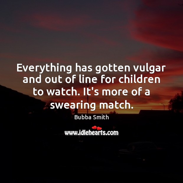 Everything has gotten vulgar and out of line for children to watch. Bubba Smith Picture Quote