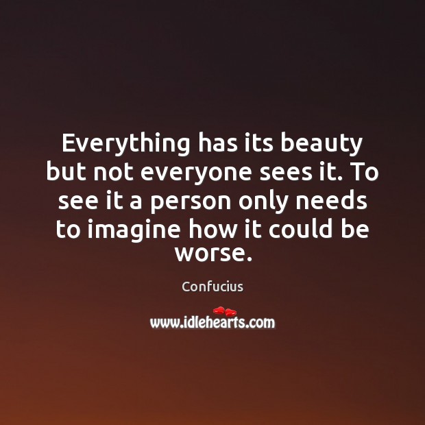 Everything has its beauty but not everyone sees it. To see it Confucius Picture Quote