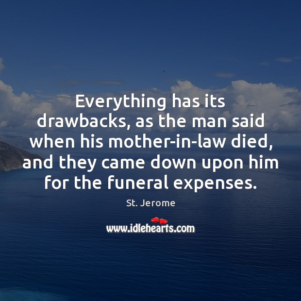 Everything has its drawbacks, as the man said when his mother-in-law died, Image