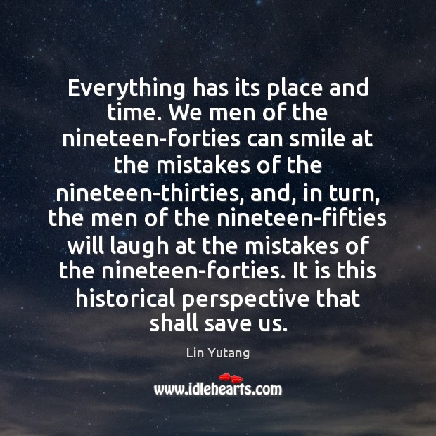 Everything has its place and time. We men of the nineteen-forties can Lin Yutang Picture Quote