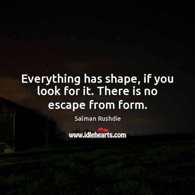 Everything has shape, if you look for it. There is no escape from form. Salman Rushdie Picture Quote