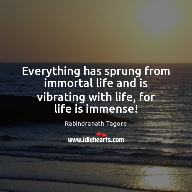 Everything has sprung from immortal life and is vibrating with life, for life is immense! Rabindranath Tagore Picture Quote