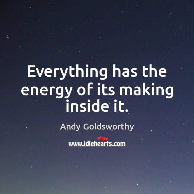 Everything has the energy of its making inside it. Image