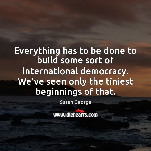 Everything has to be done to build some sort of international democracy. Image