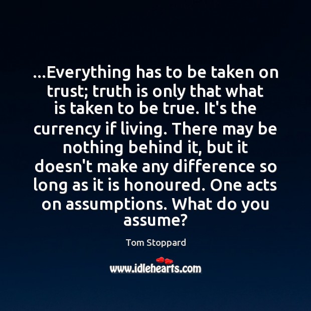 …Everything has to be taken on trust; truth is only that what Tom Stoppard Picture Quote