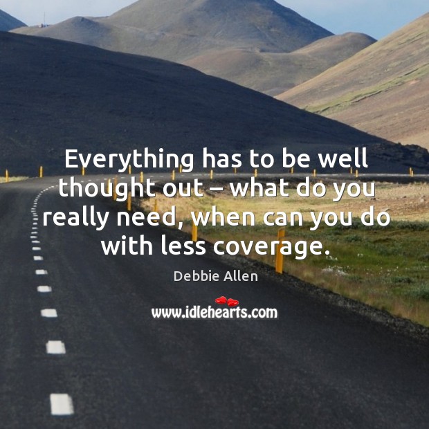 Everything has to be well thought out – what do you really need, when can you do with less coverage. Debbie Allen Picture Quote