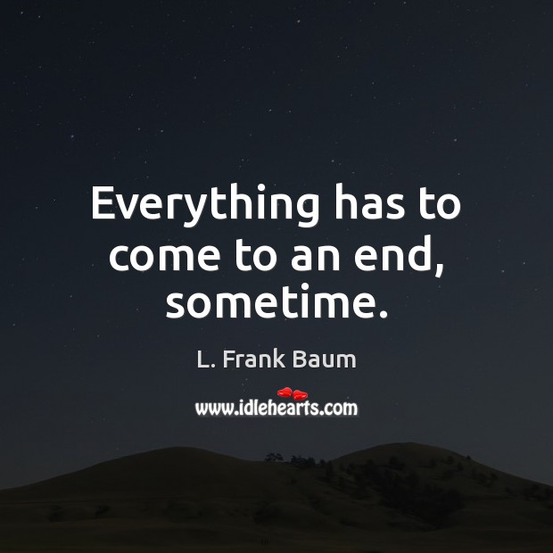 Everything has to come to an end, sometime. L. Frank Baum Picture Quote