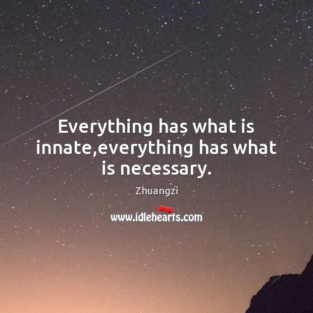 Everything has what is innate,everything has what is necessary. Zhuangzi Picture Quote