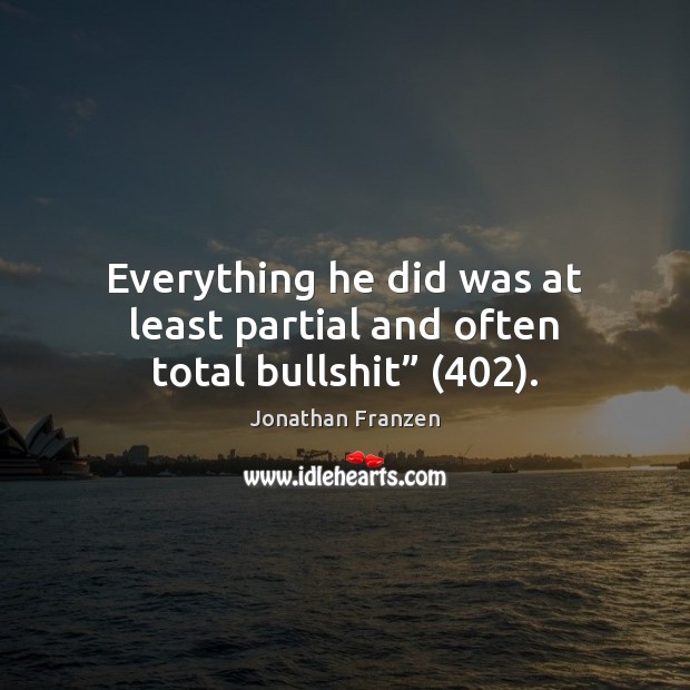 Everything he did was at least partial and often total bullshit” (402). Jonathan Franzen Picture Quote
